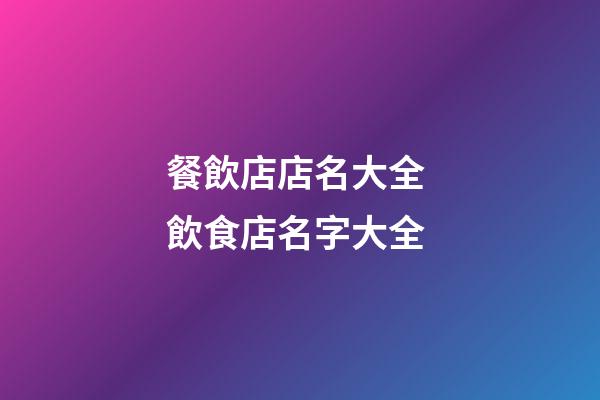 餐飲店店名大全 飲食店名字大全-第1張-店鋪起名-玄機派